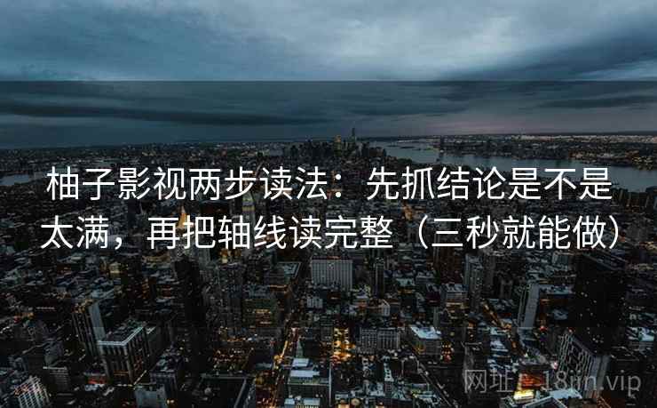 柚子影视两步读法：先抓结论是不是太满，再把轴线读完整（三秒就能做）  第2张
