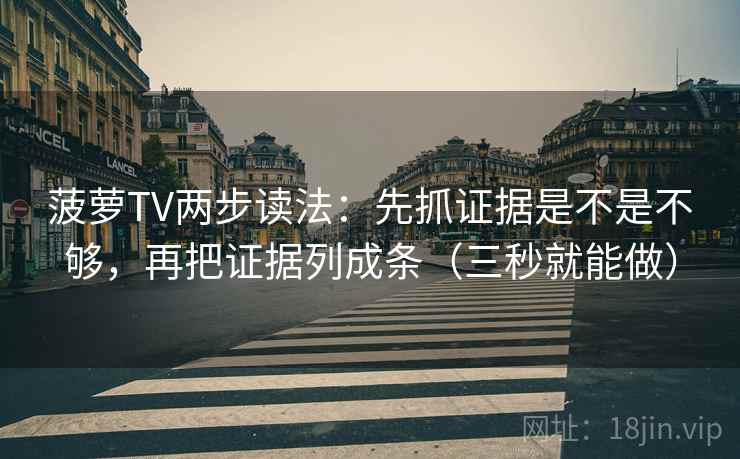 菠萝TV两步读法：先抓证据是不是不够，再把证据列成条（三秒就能做）  第2张