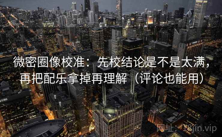 微密圈像校准:先校结论是不是太满,再把配乐拿掉再理解(评论也能用) 第2张 微密圈像校准:先校结论是不是太满,再把配乐拿掉再理解(评论也能用) 第2张