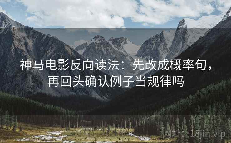 神马电影反向读法：先改成概率句，再回头确认例子当规律吗