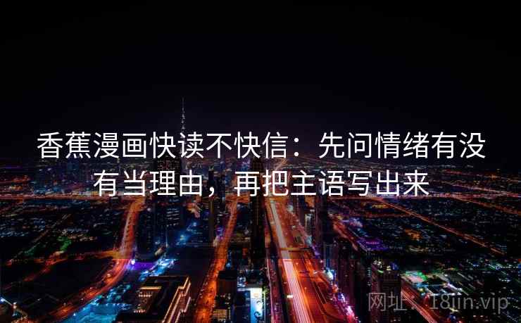 香蕉漫画快读不快信：先问情绪有没有当理由，再把主语写出来  第2张